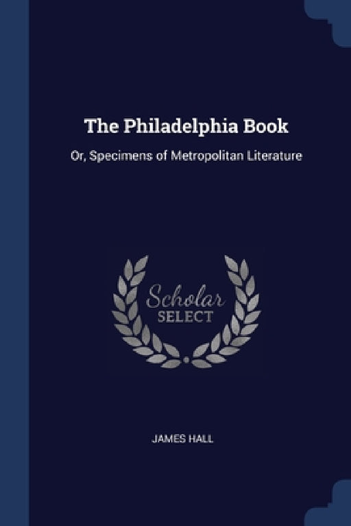 The Philadelphia Book: Or, Specimens of Metropolitan Literature by James Hall