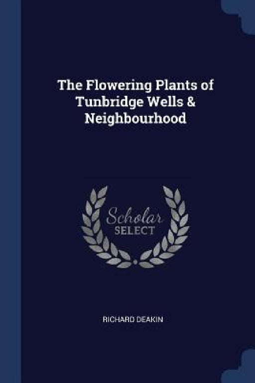 The Flowering Plants of Tunbridge Wells & Neighbourhood by Richard Deakin
