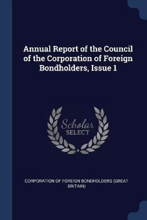 Annual Report of the Council of the Corporation of Foreign Bondholders, Issue 1 by Corporation of Foreign Bondholders (Grea