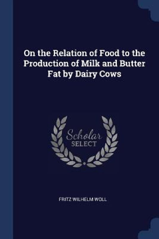 On the Relation of Food to the Production of Milk and Butter Fat by Dairy Cows by Fritz Wilhelm Woll
