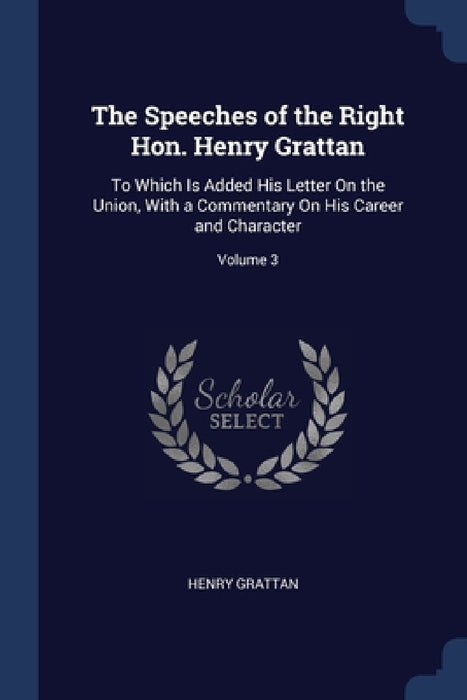 The Speeches of the Right Hon. Henry Grattan: To Which Is Added His Letter On the Union, With a Commentary On His Career and Character; Volume 3 by Henry Grattan