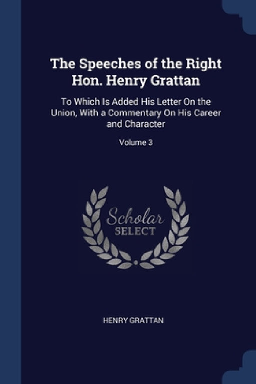 The Speeches of the Right Hon. Henry Grattan: To Which Is Added His Letter On the Union, With a Commentary On His Career and Character; Volume 3 by Henry Grattan