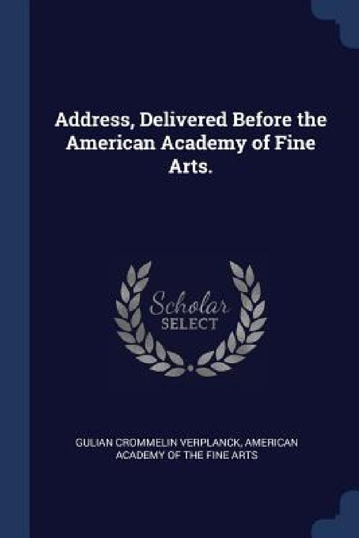 Address, Delivered Before the American Academy of Fine Arts. by Gulian Crommelin Verplanck, American Academy of the Fine Arts
