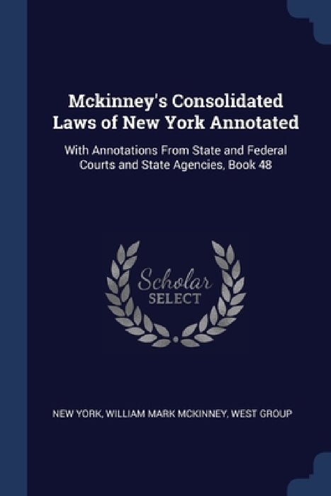 Mckinney's Consolidated Laws of New York Annotated: With Annotations From State and Federal Courts and State Agencies, Book 48 by New York, William Mark McKinney, West Group