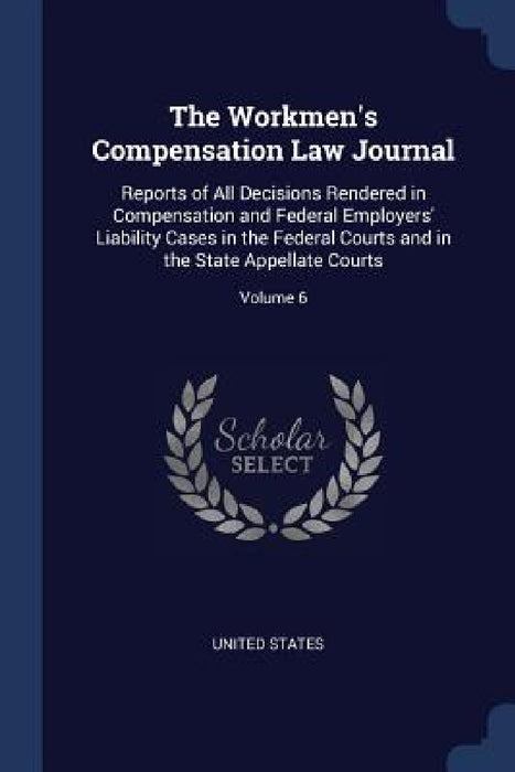 The Workmen's Compensation Law Journal: Reports of All Decisions Rendered in Compensation and Federal Employers' Liability Cases in the Federal Courts by United States