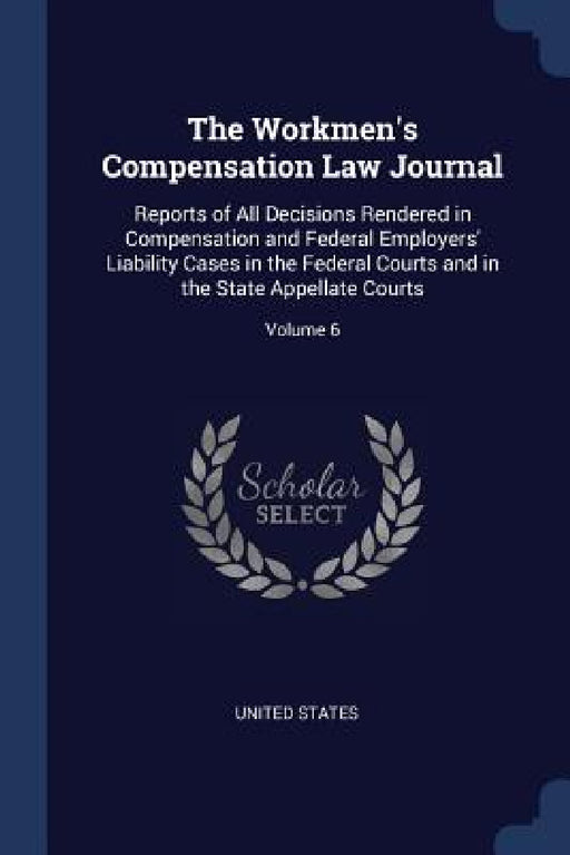 The Workmen's Compensation Law Journal: Reports of All Decisions Rendered in Compensation and Federal Employers' Liability Cases in the Federal Courts by United States
