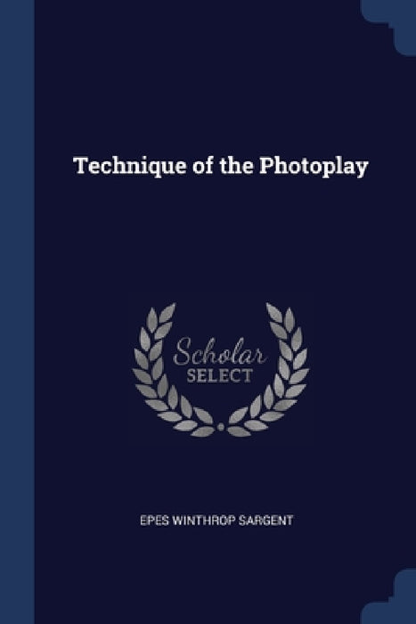Technique of the Photoplay by Epes Winthrop Sargent
