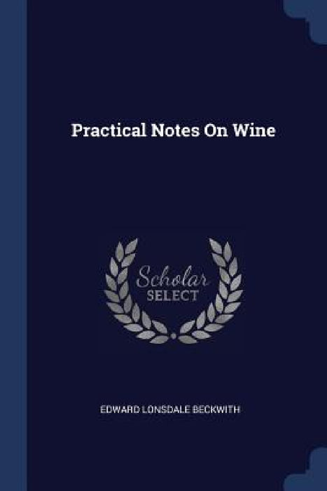 Practical Notes On Wine by Edward Lonsdale Beckwith