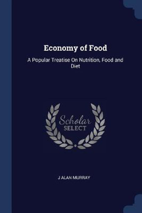 Economy of Food: A Popular Treatise On Nutrition, Food and Diet by J. Alan Murray