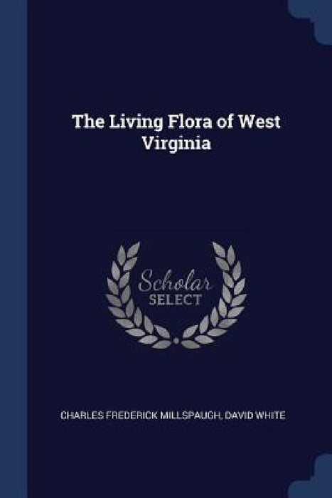 The Living Flora of West Virginia by Charles Frederick Millspaugh, David White