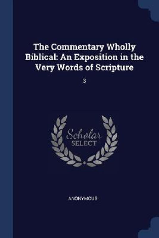 The Commentary Wholly Biblical: An Exposition in the Very Words of Scripture: 3 by Anonymous