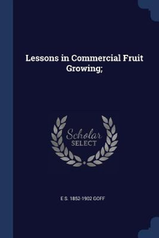Lessons in Commercial Fruit Growing; by E. S. 1852-1902 Goff