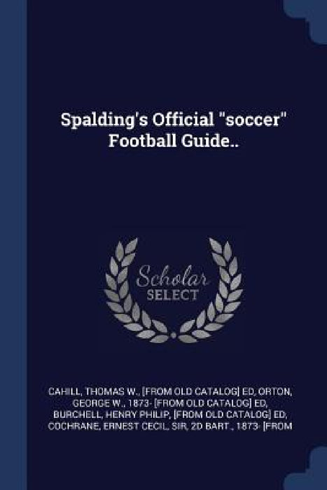 Spalding's Official "soccer" Football Guide.. by Thomas W. Cahill, George W. Orton, Henry Philip [From Old Catalo Burchell