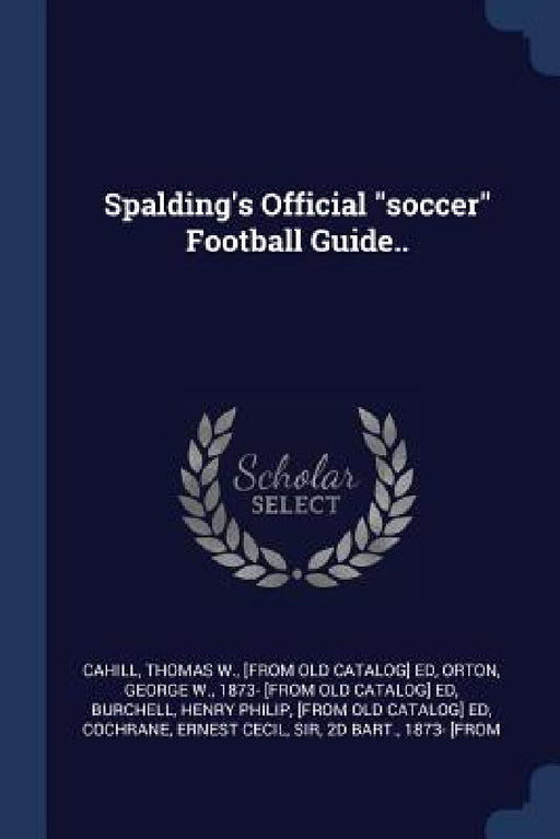 Spalding's Official "soccer" Football Guide.. by Thomas W. Cahill, George W. Orton, Henry Philip [From Old Catalo Burchell