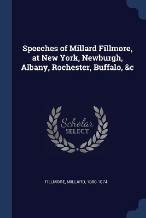 Speeches of Millard Fillmore, at New York, Newburgh, Albany, Rochester, Buffalo, &c by Millard Fillmore