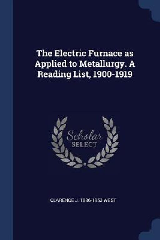 The Electric Furnace as Applied to Metallurgy. A Reading List, 1900-1919 by Clarence J. 1886-1953 West