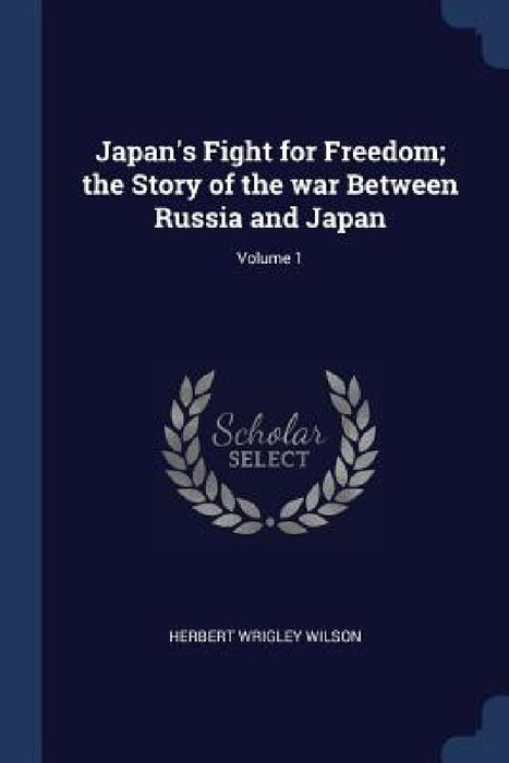 Japan's Fight for Freedom; the Story of the war Between Russia and Japan; Volume 1 by Herbert Wrigley Wilson