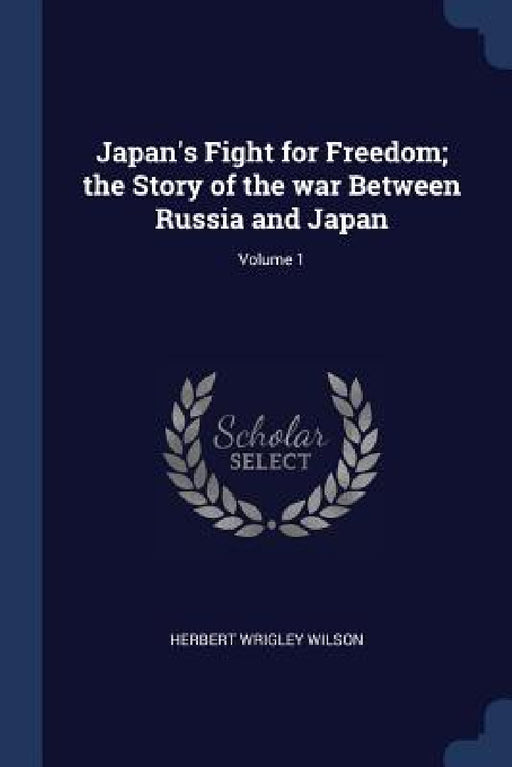 Japan's Fight for Freedom; the Story of the war Between Russia and Japan; Volume 1 by Herbert Wrigley Wilson