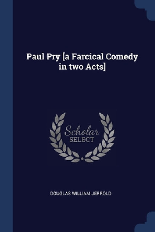 Paul Pry [a Farcical Comedy in two Acts] by Douglas William Jerrold
