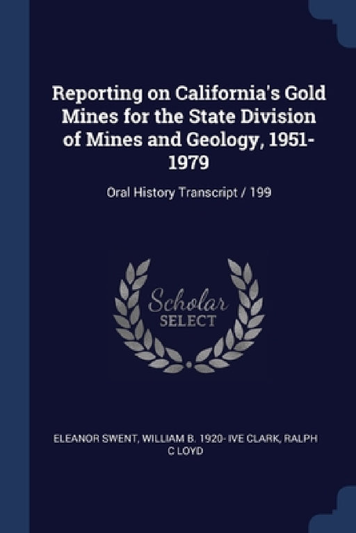 Reporting on California's Gold Mines for the State Division of Mines and Geology, 1951-1979: Oral History Transcript / 199 by Eleanor Swent, William B. 1920- Ive Clark, Ralph C. Loyd