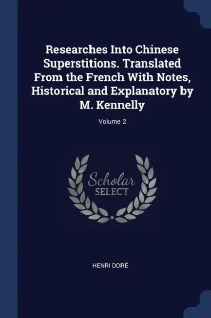 Researches Into Chinese Superstitions. Translated From the French With Notes, Historical and Explanatory by M. Kennelly; Volume 2 by Henri Doré