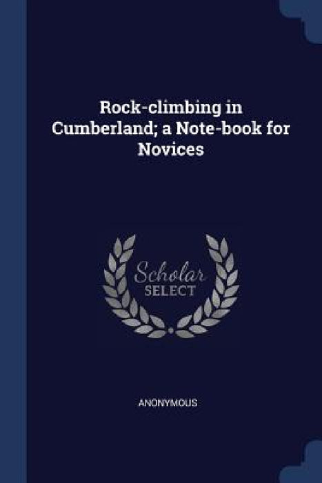 Rock-climbing in Cumberland; a Note-book for Novices by Anonymous
