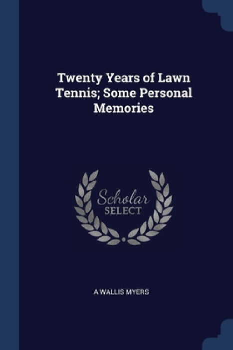 Twenty Years of Lawn Tennis; Some Personal Memories by A. Wallis Myers
