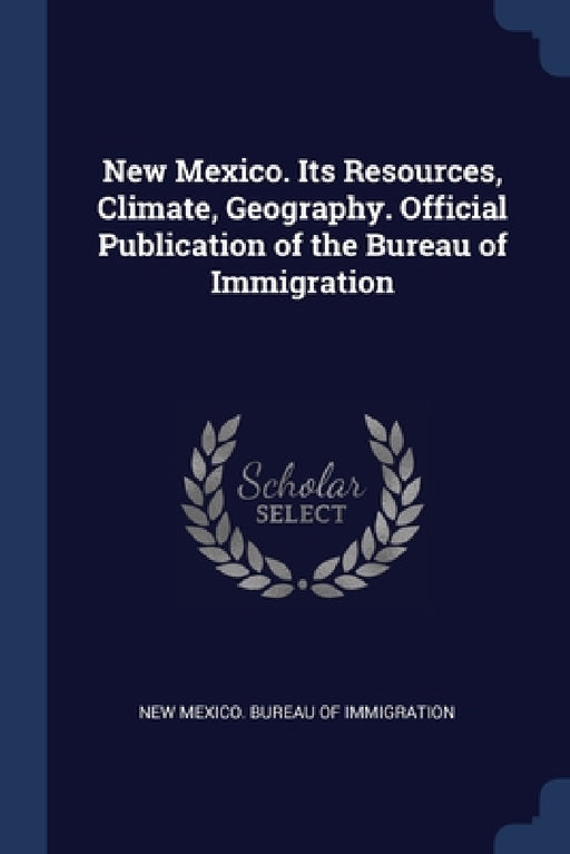 New Mexico. Its Resources, Climate, Geography. Official Publication of the Bureau of Immigration by New Mexico Bureau of Immigration