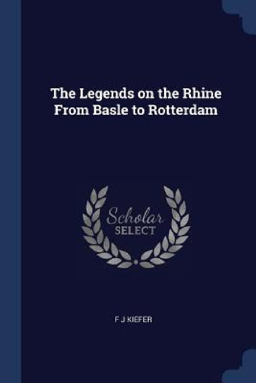 The Legends on the Rhine From Basle to Rotterdam by F. J. Kiefer
