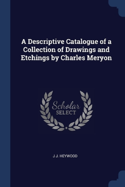 A Descriptive Catalogue of a Collection of Drawings and Etchings by Charles Meryon by J. J. Heywood