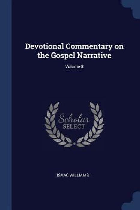 Devotional Commentary on the Gospel Narrative; Volume 8 by Isaac Williams