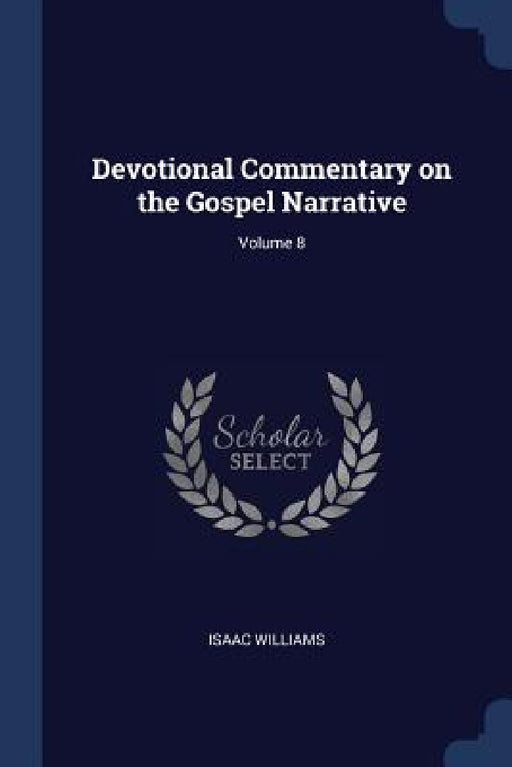 Devotional Commentary on the Gospel Narrative; Volume 8 by Isaac Williams