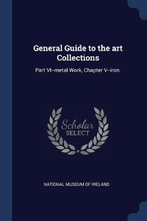 General Guide to the art Collections: Part VI--metal Work, Chapter V--iron. by National Museum of Ireland
