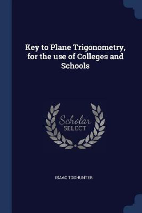 Key to Plane Trigonometry, for the use of Colleges and Schools by Isaac Todhunter