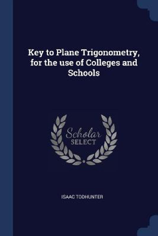 Key to Plane Trigonometry, for the use of Colleges and Schools by Isaac Todhunter