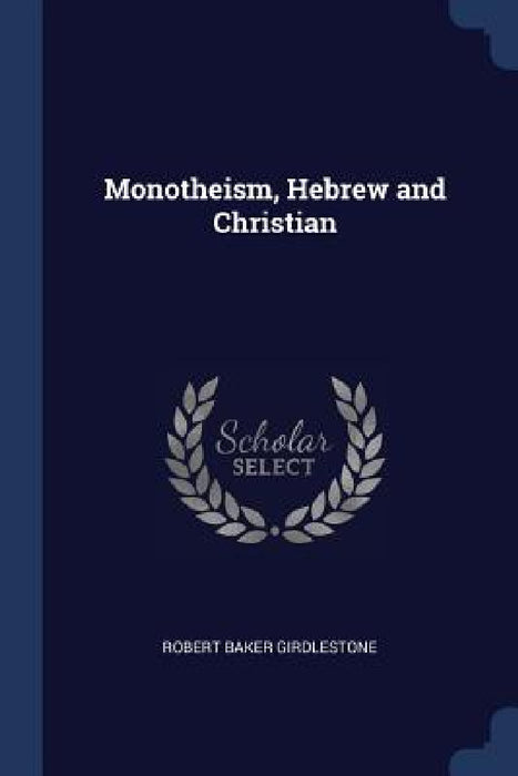 Monotheism, Hebrew and Christian by Robert Baker Girdlestone
