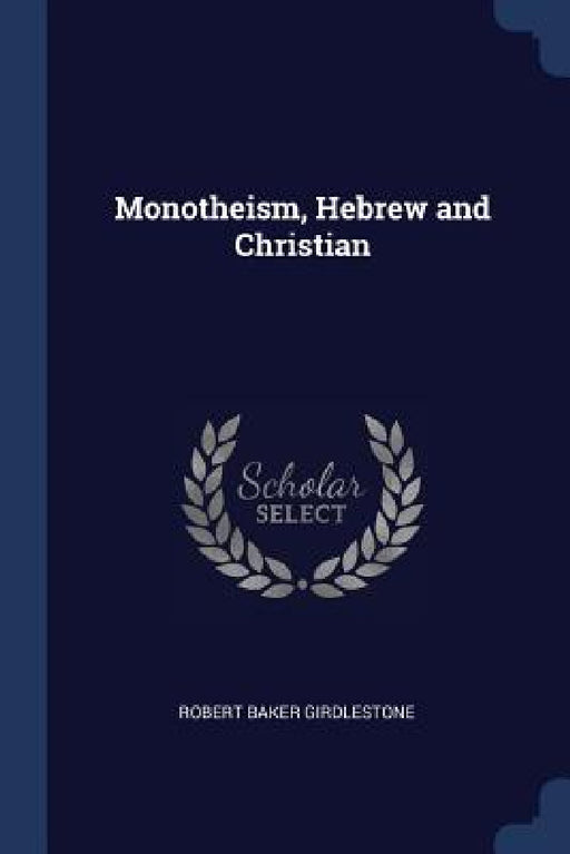 Monotheism, Hebrew and Christian by Robert Baker Girdlestone