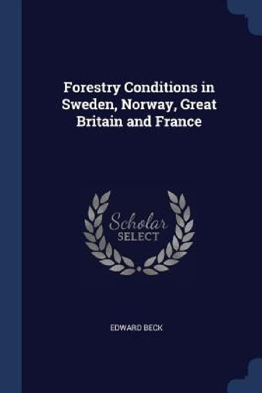 Forestry Conditions in Sweden, Norway, Great Britain and France by Edward Beck