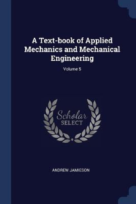 A Text-book of Applied Mechanics and Mechanical Engineering; Volume 5 by Andrew Jamieson