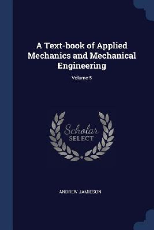A Text-book of Applied Mechanics and Mechanical Engineering; Volume 5 by Andrew Jamieson