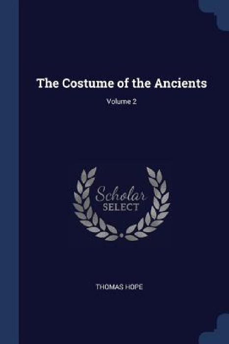 The Costume of the Ancients; Volume 2 by Thomas Hope