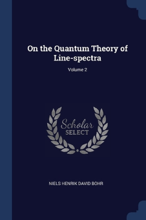 On the Quantum Theory of Line-spectra; Volume 2 by Niels Henrik David Bohr