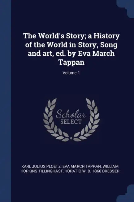 The World's Story; a History of the World in Story, Song and art, ed. by Eva March Tappan; Volume 1 by Karl Julius Ploetz, Eva March Tappan, William Hopkins Tillinghast