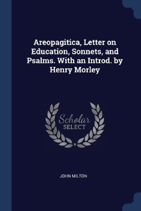 Areopagitica, Letter on Education, Sonnets, and Psalms. With an Introd. by Henry Morley by John Milton