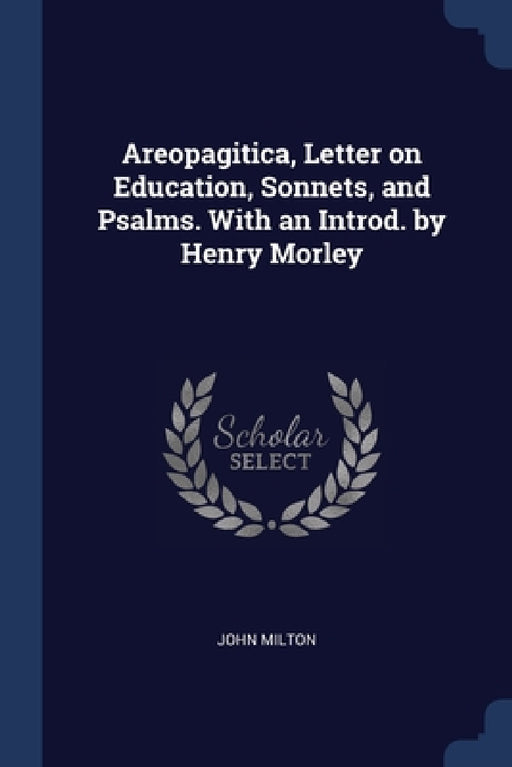 Areopagitica, Letter on Education, Sonnets, and Psalms. With an Introd. by Henry Morley by John Milton