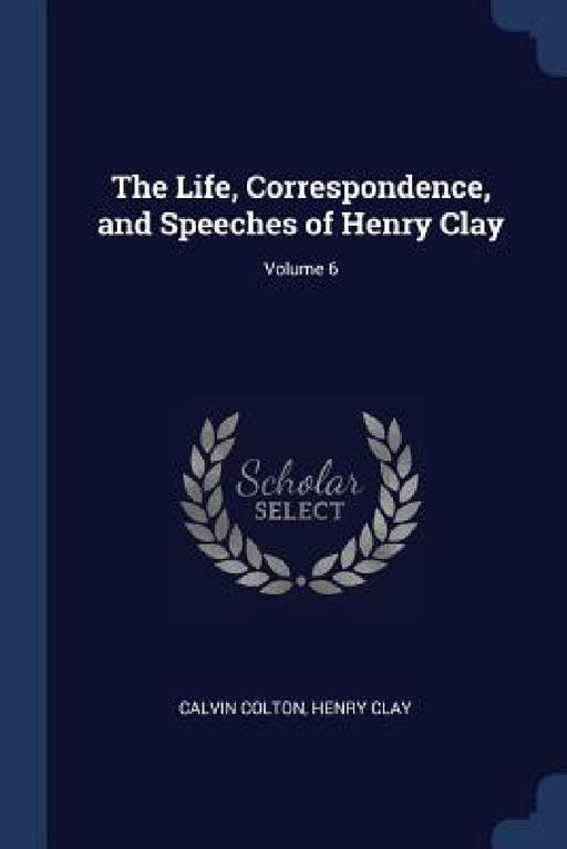The Life, Correspondence, and Speeches of Henry Clay; Volume 6 by Calvin Colton, Henry Clay
