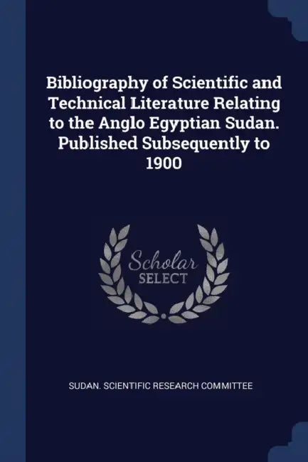Bibliography of Scientific and Technical Literature Relating to the Anglo Egyptian Sudan. Published Subsequently to 1900 by Sudan Scientific Research Committee