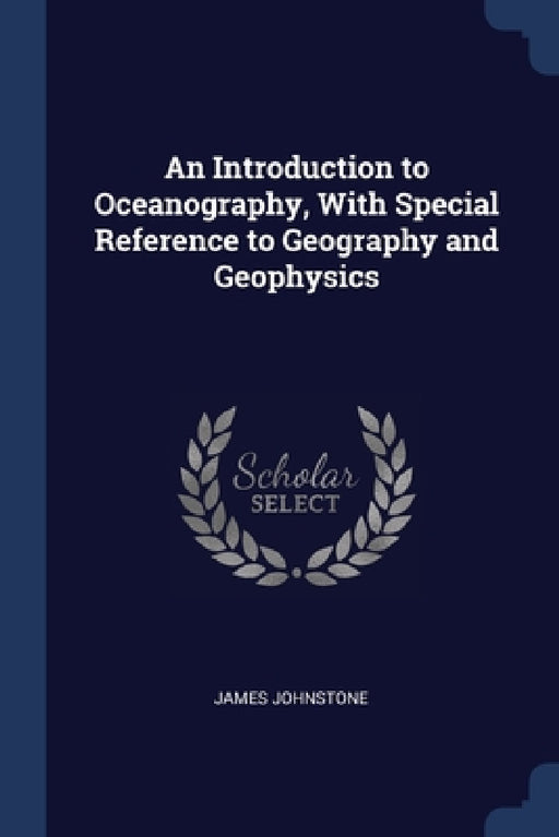 An Introduction to Oceanography, With Special Reference to Geography and Geophysics by James Johnstone