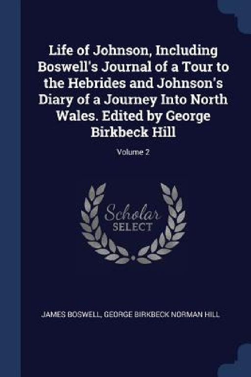 Life of Johnson, Including Boswell's Journal of a Tour to the Hebrides and Johnson's Diary of a Journey Into North Wales. Edited by George Birkbeck Hi by James Boswell, George Birkbeck Norman Hill