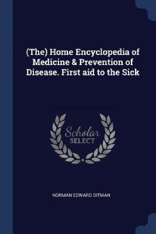 (The) Home Encyclopedia of Medicine & Prevention of Disease. First aid to the Sick by Norman Edward Ditman